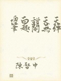 傻白甜天天挨 笔趣阁无弹窗
