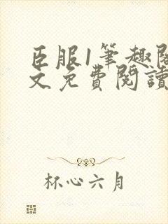臣服1笔趣阁全文免费阅读无弹窗