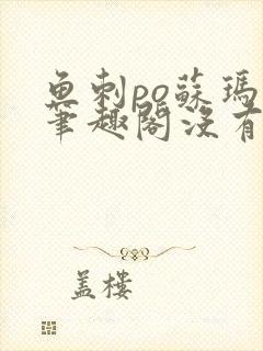 鱼刺po苏玛丽笔趣阁没有拼音