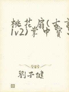 桃花扇(古言,1v2)掌中宝串串