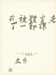 我被体育老师c了一节课