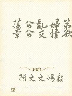 荡公乱妇第69章公交情欲