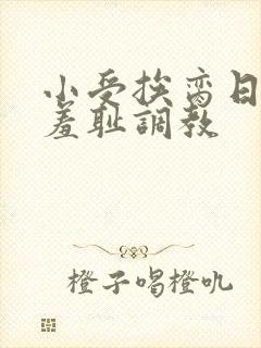 小受挨脔日常h羞耻调教