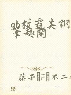 gb校霸夹钢笔笔趣阁