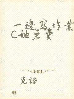 一边写作业一边C她免费