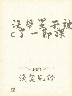 没带罩子被校霸c了一节课封面