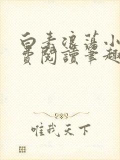 白素浪荡小说免费阅读笔趣阁