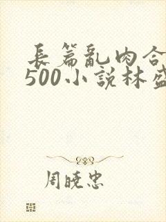 长篇乱肉合集乱500小说林盛
