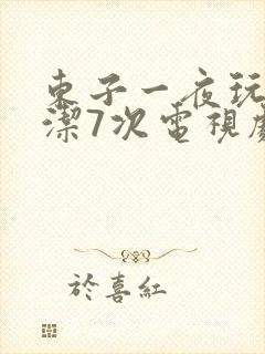 东子一夜玩弄白洁7次电视剧