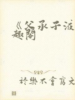 《父承子液》笔趣阁