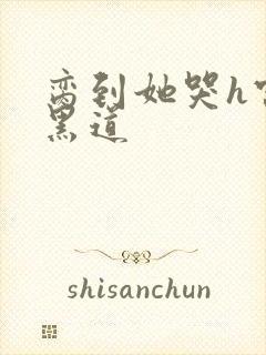 脔到她哭h宫交黑道