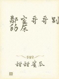 邻家哥哥别上我的床
