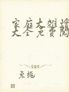 家庭大杂烩小说大全免费阅读