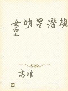 女明星潜规则之皇