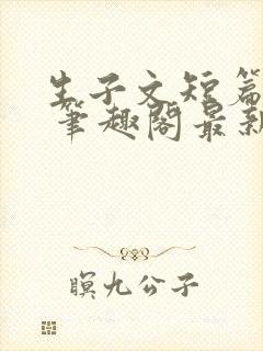 生子文短篇合集 笔趣阁最新章节阅读