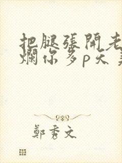 把腿张开老子臊烂你多p天美传媒