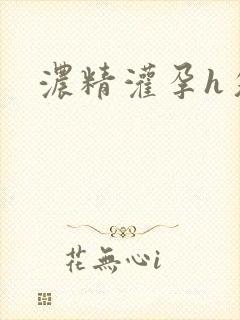 浓精灌孕h攵女