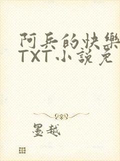 阿兵的快乐生活TXT小说免费阅读全章