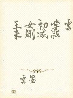 玉女初尝云雨清未删减版
