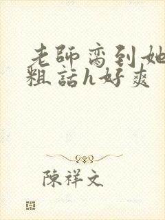 老师脔到她哭h粗话h好爽