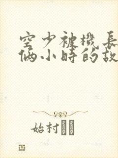 空少被机长狂躁俩小时的故事