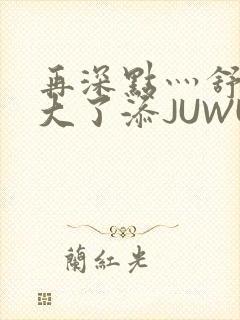 再深点灬舒服灬大了添JUWU