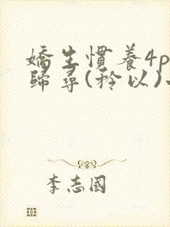 娇生惯养4ph归寻(矜以)小说免费阅读