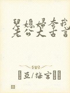 儿媳妇夸我比她老公大古言