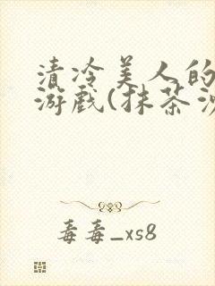 清冷美人的神奇游戏(抹茶沙冰)