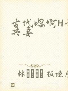 古代嗯啊H爹爹共妻