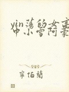 yin荡的女高中小雪阿豪