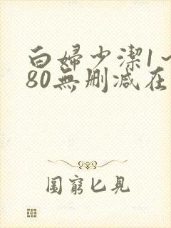 白妇少洁1～180无删减在线阅读