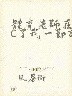 体育老师在单杠C了我一节课网