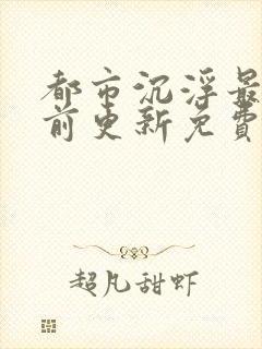 都市沉浮最快超前更新免费