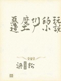 恶魔们的玩具改造工厂小说