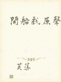 开船戏原声叫