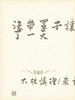 没带罩子让他C了一天