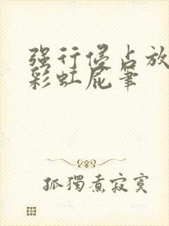 强行侵占放了个彩虹屁笔