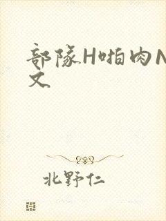 部队H啪肉NP文