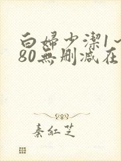 白妇少洁1～180无删减在线阅读