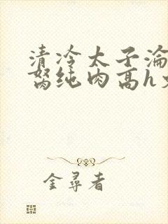 清冷太子沦为禁胬纯肉高h文