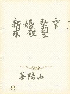 新婚 紧窄 哀求 破裂