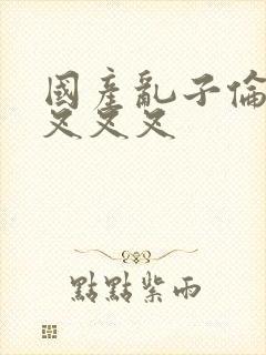 国产乱子伦农村叉叉叉