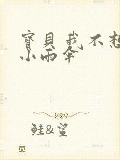 宝贝 我不想带小雨伞