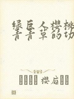 绿巨人樱桃荔枝青青草的功效