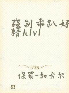 强制乖趴好灌浓精h1v1