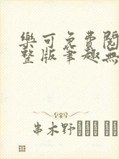 乐可免费阅读完整版笔趣无弹窗下