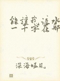 能让我流水水的一千字在哪看