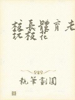 校长体育老师共玩校花