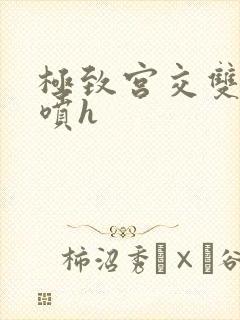 极致宫交双性潮喷h